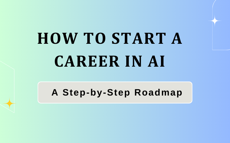 How to Start a Career in AI: A Step-by-Step Roadmap
